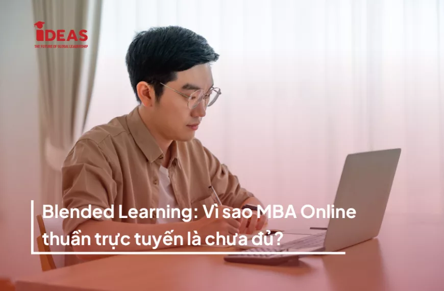 Blended Learning: Vì sao MBA Online thuần trực tuyến chưa đủ?
